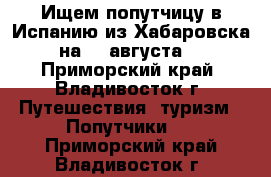 Ищем попутчицу в Испанию из Хабаровска на 28 августа! - Приморский край, Владивосток г. Путешествия, туризм » Попутчики   . Приморский край,Владивосток г.